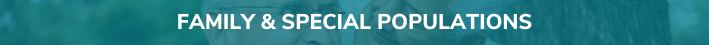 Teal subheader with white text that reads "Family and Special Populations."