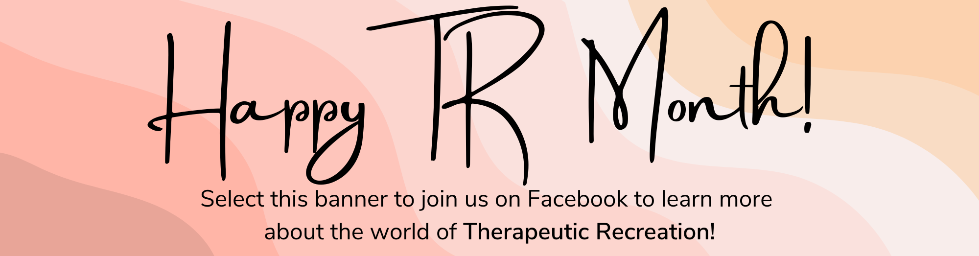 Banner of waves of pinks that says. Happy TR Month. Select this banner to join us on Facebook for an exclusive backstage pass to the world of Therapeutic Recreation!